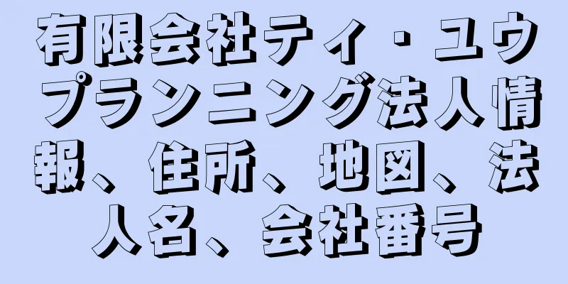 有限会社ティ・ユウプランニング法人情報、住所、地図、法人名、会社番号