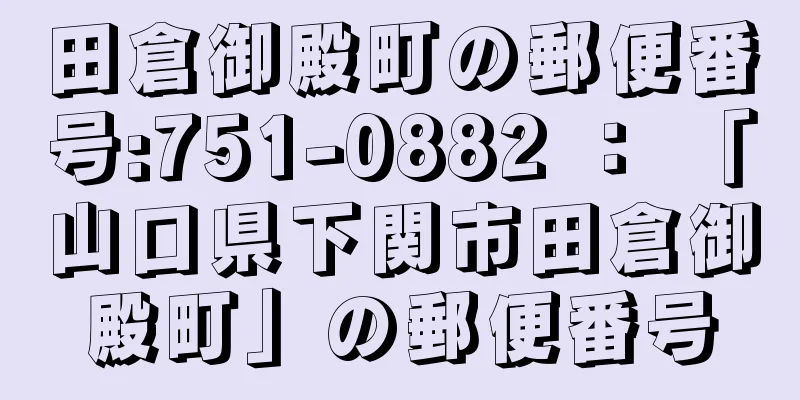 田倉御殿町の郵便番号:751-0882 ： 「山口県下関市田倉御殿町」の郵便番号