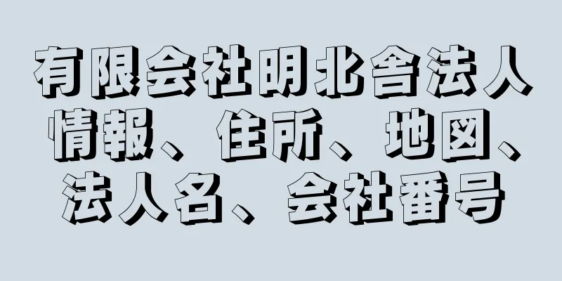 有限会社明北舎法人情報、住所、地図、法人名、会社番号