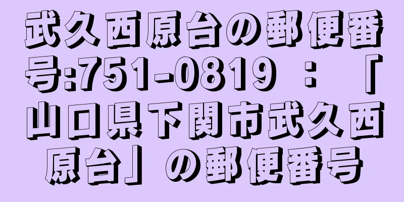 武久西原台の郵便番号:751-0819 ： 「山口県下関市武久西原台」の郵便番号