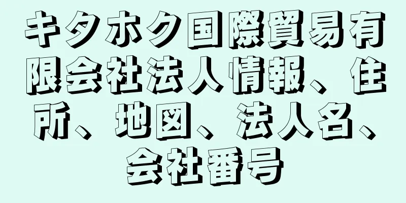 キタホク国際貿易有限会社法人情報、住所、地図、法人名、会社番号