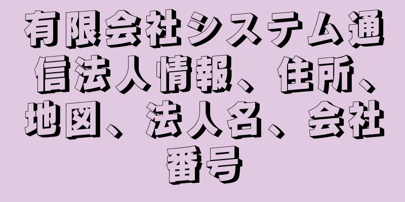 有限会社システム通信法人情報、住所、地図、法人名、会社番号