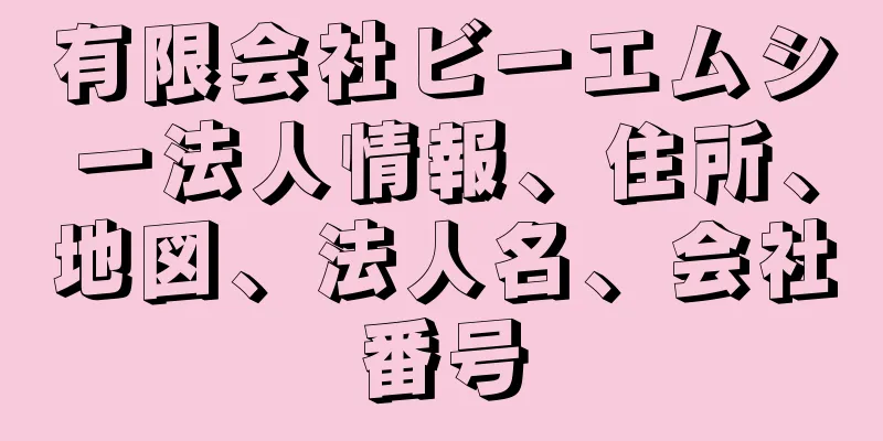 有限会社ビーエムシー法人情報、住所、地図、法人名、会社番号