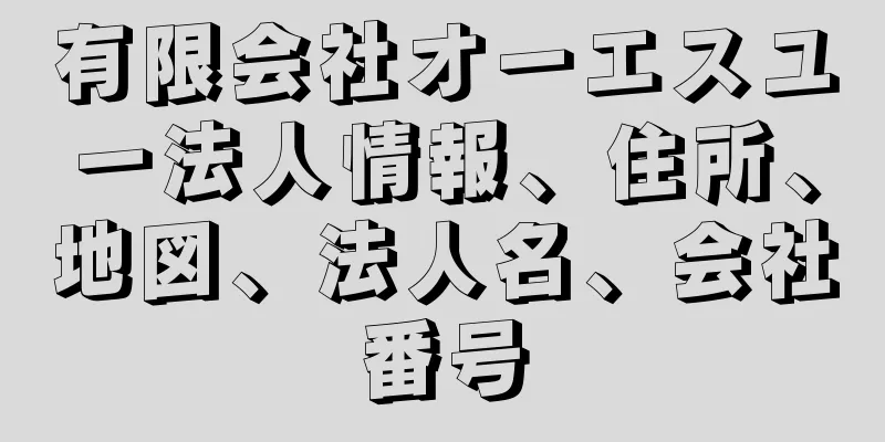 有限会社オーエスユー法人情報、住所、地図、法人名、会社番号