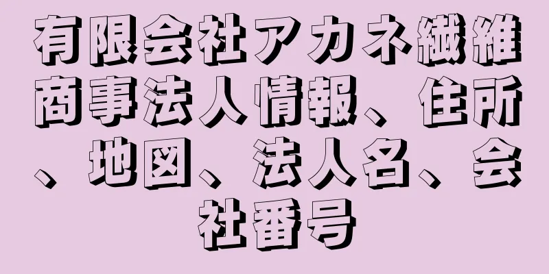 有限会社アカネ繊維商事法人情報、住所、地図、法人名、会社番号