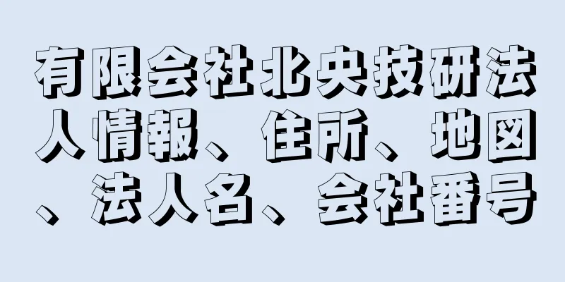 有限会社北央技研法人情報、住所、地図、法人名、会社番号