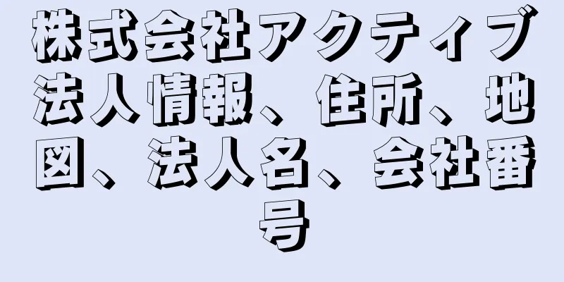 株式会社アクティブ法人情報、住所、地図、法人名、会社番号