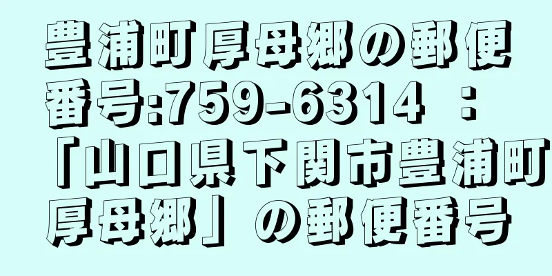 豊浦町厚母郷の郵便番号:759-6314 ： 「山口県下関市豊浦町厚母郷」の郵便番号