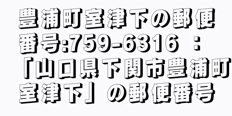 豊浦町室津下の郵便番号:759-6316 ： 「山口県下関市豊浦町室津下」の郵便番号