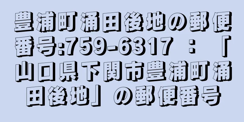 豊浦町涌田後地の郵便番号:759-6317 ： 「山口県下関市豊浦町涌田後地」の郵便番号