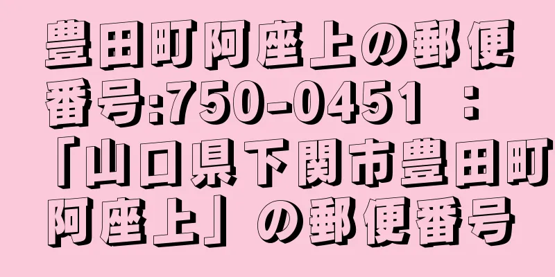 豊田町阿座上の郵便番号:750-0451 ： 「山口県下関市豊田町阿座上」の郵便番号