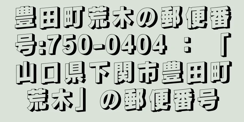 豊田町荒木の郵便番号:750-0404 ： 「山口県下関市豊田町荒木」の郵便番号