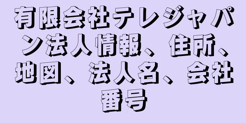 有限会社テレジャパン法人情報、住所、地図、法人名、会社番号