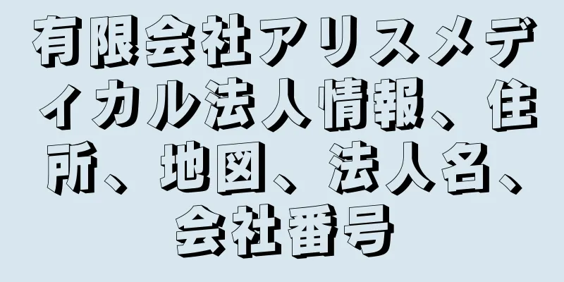 有限会社アリスメディカル法人情報、住所、地図、法人名、会社番号