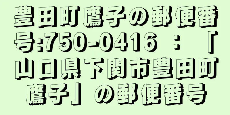 豊田町鷹子の郵便番号:750-0416 ： 「山口県下関市豊田町鷹子」の郵便番号