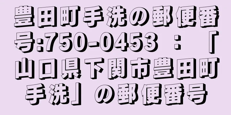 豊田町手洗の郵便番号:750-0453 ： 「山口県下関市豊田町手洗」の郵便番号