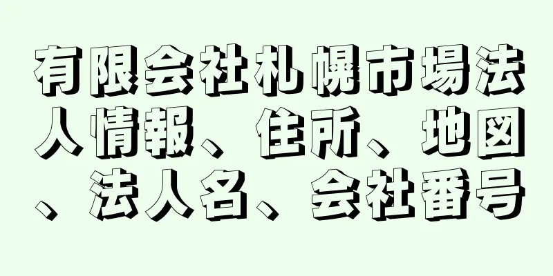 有限会社札幌市場法人情報、住所、地図、法人名、会社番号