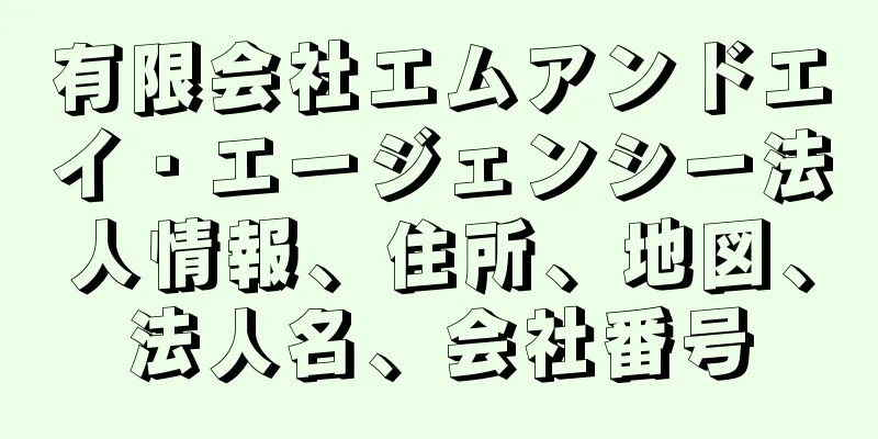 有限会社エムアンドエイ・エージェンシー法人情報、住所、地図、法人名、会社番号