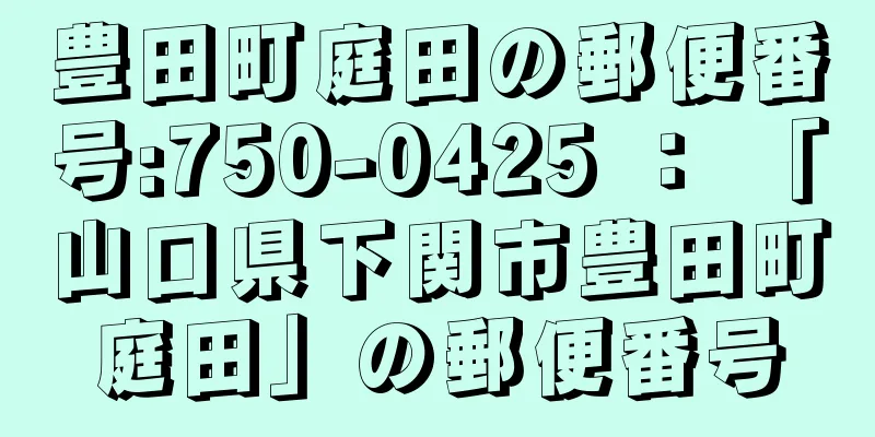 豊田町庭田の郵便番号:750-0425 ： 「山口県下関市豊田町庭田」の郵便番号