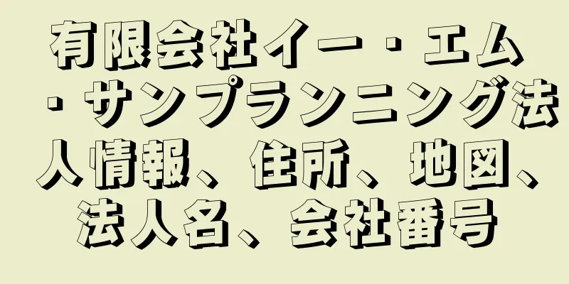 有限会社イー・エム・サンプランニング法人情報、住所、地図、法人名、会社番号