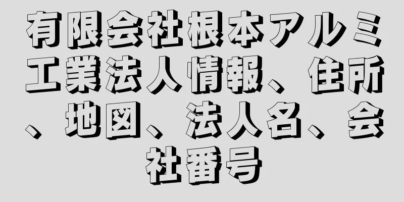 有限会社根本アルミ工業法人情報、住所、地図、法人名、会社番号