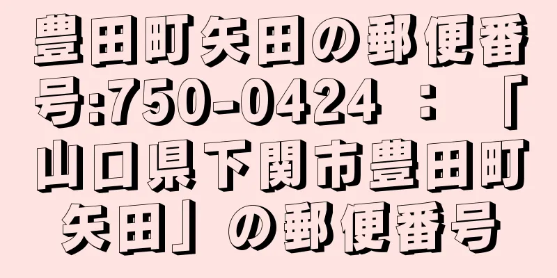 豊田町矢田の郵便番号:750-0424 ： 「山口県下関市豊田町矢田」の郵便番号