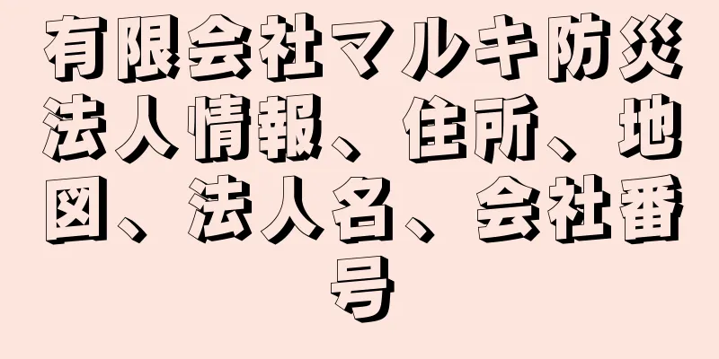 有限会社マルキ防災法人情報、住所、地図、法人名、会社番号