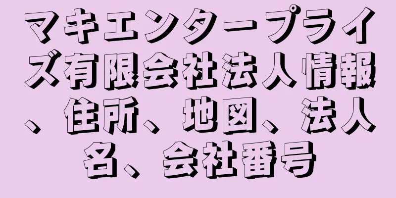 マキエンタープライズ有限会社法人情報、住所、地図、法人名、会社番号