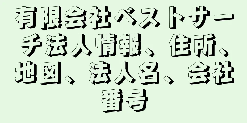 有限会社ベストサーチ法人情報、住所、地図、法人名、会社番号