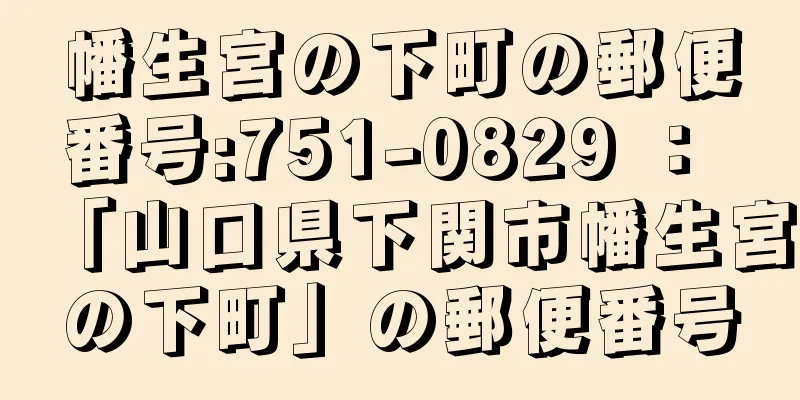 幡生宮の下町の郵便番号:751-0829 ： 「山口県下関市幡生宮の下町」の郵便番号