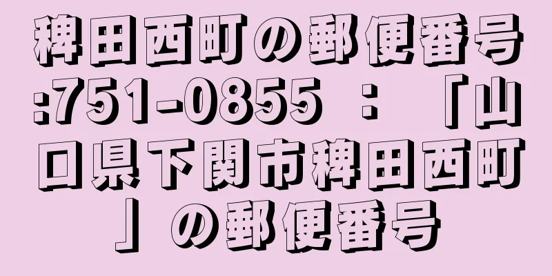 稗田西町の郵便番号:751-0855 ： 「山口県下関市稗田西町」の郵便番号