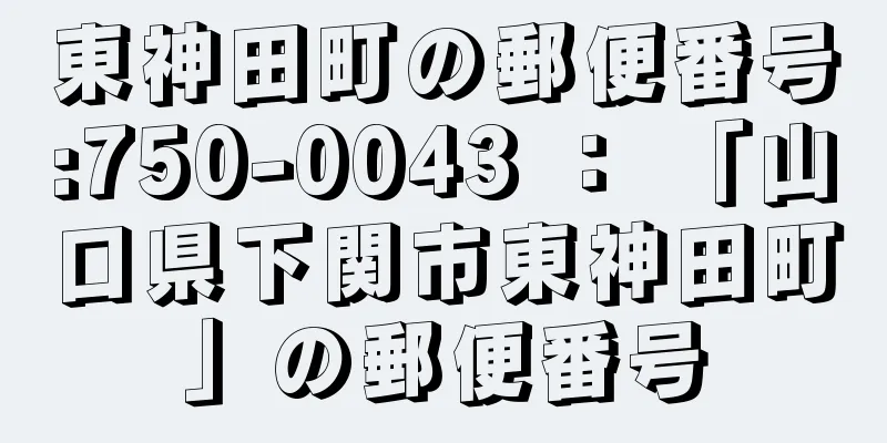 東神田町の郵便番号:750-0043 ： 「山口県下関市東神田町」の郵便番号