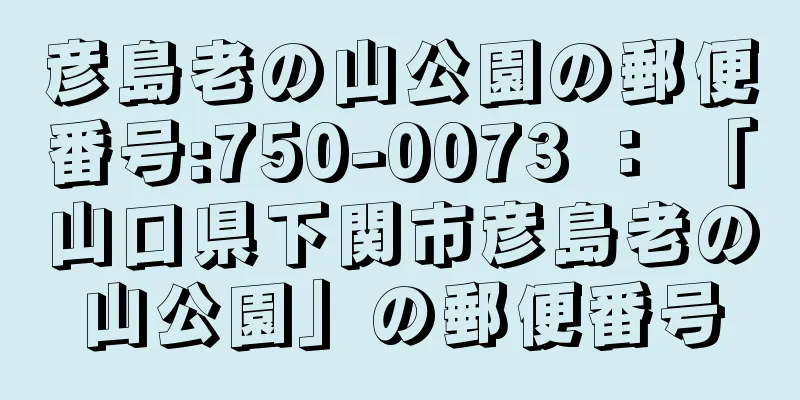 彦島老の山公園の郵便番号:750-0073 ： 「山口県下関市彦島老の山公園」の郵便番号