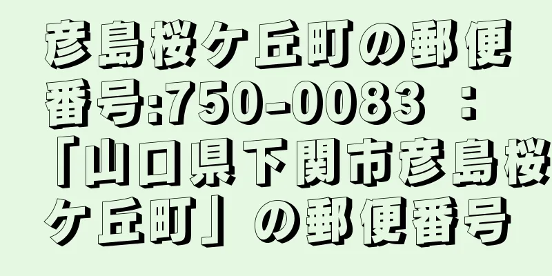 彦島桜ケ丘町の郵便番号:750-0083 ： 「山口県下関市彦島桜ケ丘町」の郵便番号