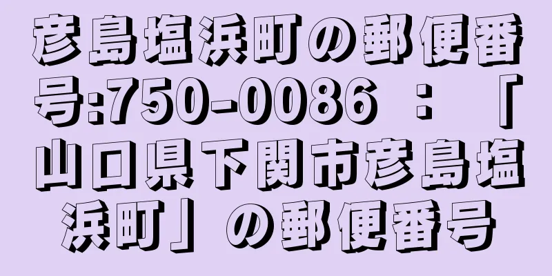 彦島塩浜町の郵便番号:750-0086 ： 「山口県下関市彦島塩浜町」の郵便番号