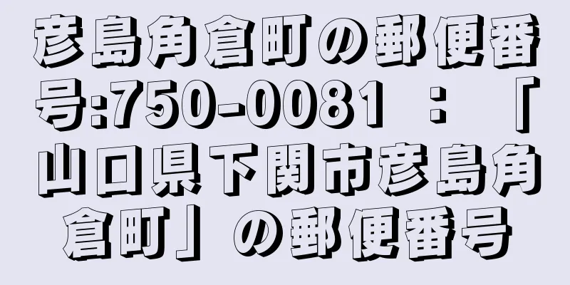 彦島角倉町の郵便番号:750-0081 ： 「山口県下関市彦島角倉町」の郵便番号