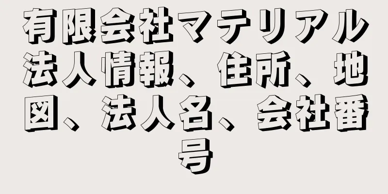 有限会社マテリアル法人情報、住所、地図、法人名、会社番号