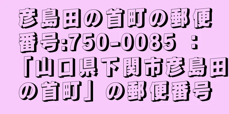 彦島田の首町の郵便番号:750-0085 ： 「山口県下関市彦島田の首町」の郵便番号