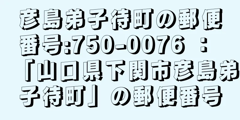 彦島弟子待町の郵便番号:750-0076 ： 「山口県下関市彦島弟子待町」の郵便番号