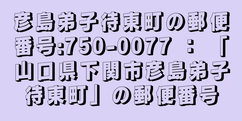 彦島弟子待東町の郵便番号:750-0077 ： 「山口県下関市彦島弟子待東町」の郵便番号