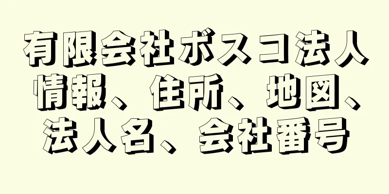 有限会社ボスコ法人情報、住所、地図、法人名、会社番号