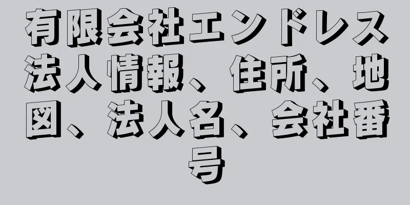 有限会社エンドレス法人情報、住所、地図、法人名、会社番号