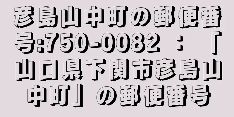 彦島山中町の郵便番号:750-0082 ： 「山口県下関市彦島山中町」の郵便番号