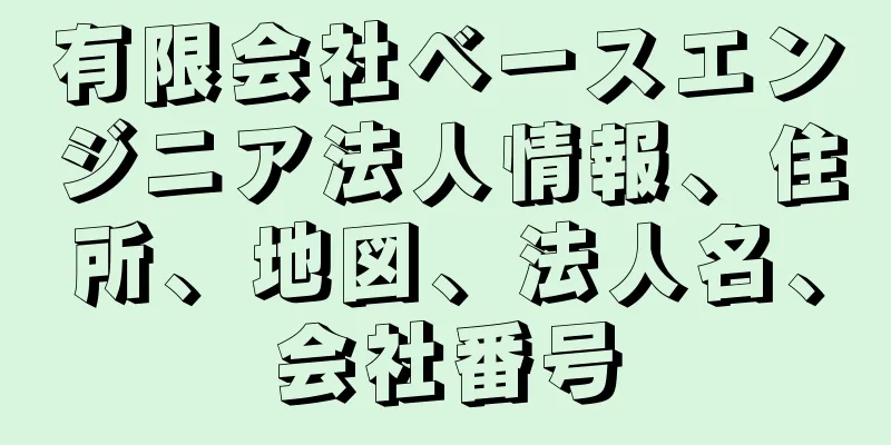 有限会社ベースエンジニア法人情報、住所、地図、法人名、会社番号