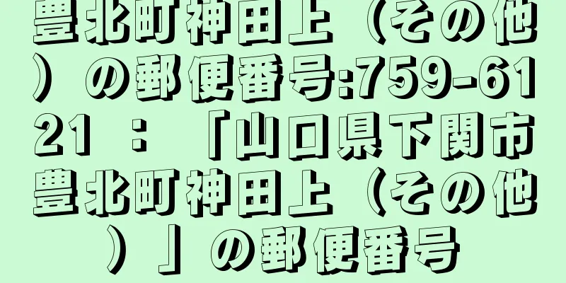 豊北町神田上（その他）の郵便番号:759-6121 ： 「山口県下関市豊北町神田上（その他）」の郵便番号