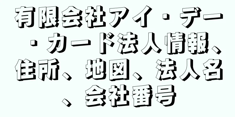 有限会社アイ・デー・カード法人情報、住所、地図、法人名、会社番号