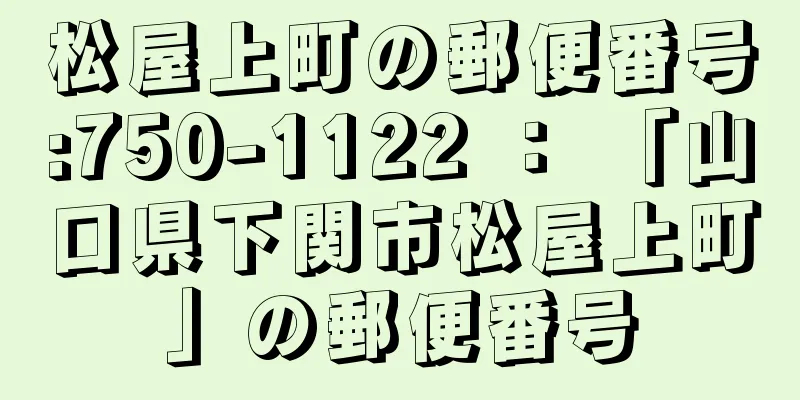 松屋上町の郵便番号:750-1122 ： 「山口県下関市松屋上町」の郵便番号