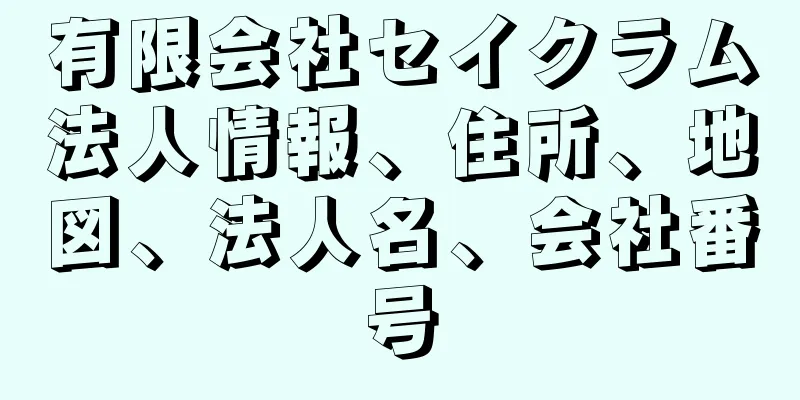 有限会社セイクラム法人情報、住所、地図、法人名、会社番号