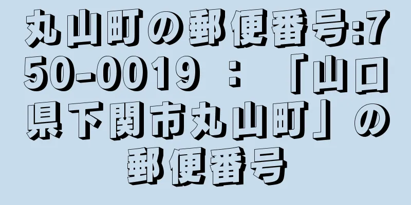 丸山町の郵便番号:750-0019 ： 「山口県下関市丸山町」の郵便番号