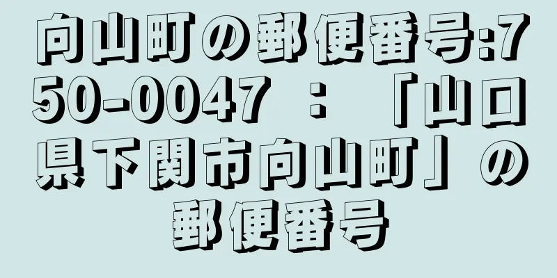 向山町の郵便番号:750-0047 ： 「山口県下関市向山町」の郵便番号